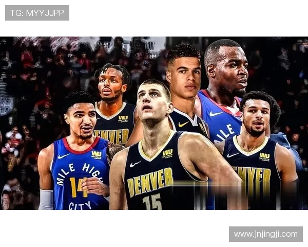 约基奇领衔掘金新赛季调整阵容冲击总冠军前景解析核心变化与挑战 约基奇领衔掘金新赛季调整阵容冲击总冠军前景解析核心变化与挑战